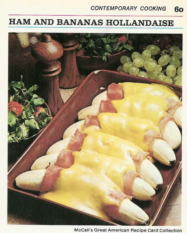 Another 60s recipe with bananas lining a baking dish, individually wrapped in ham slices with a liberal amount of hollandaise spread across.